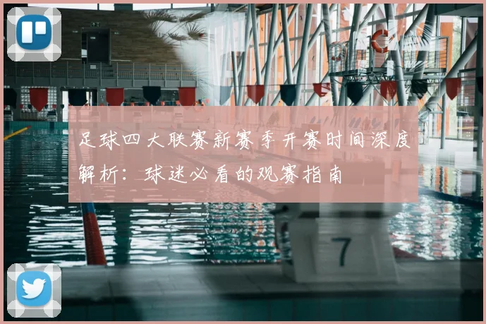 足球四大联赛新赛季开赛时间深度解析:球迷必看的观赛指南