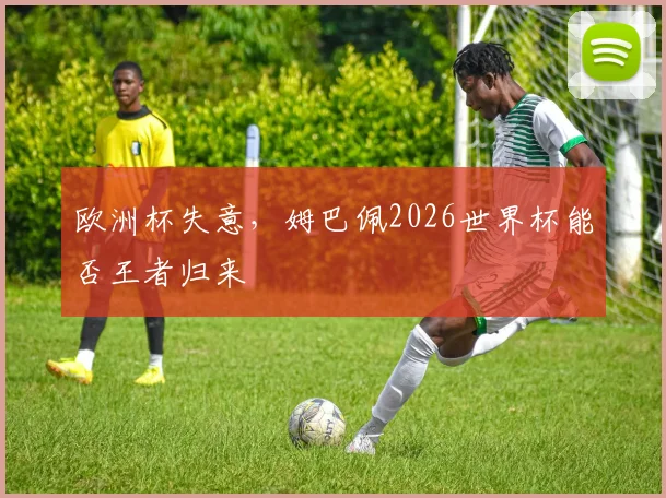 欧洲杯失意，姆巴佩2026世界杯能否王者归来