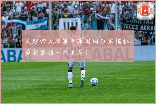 足球四大联赛开赛时间独家揭秘,最新赛程一网打尽!