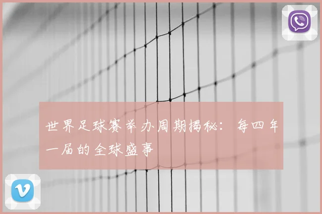 世界足球赛举办周期揭秘：每四年一届的全球盛事