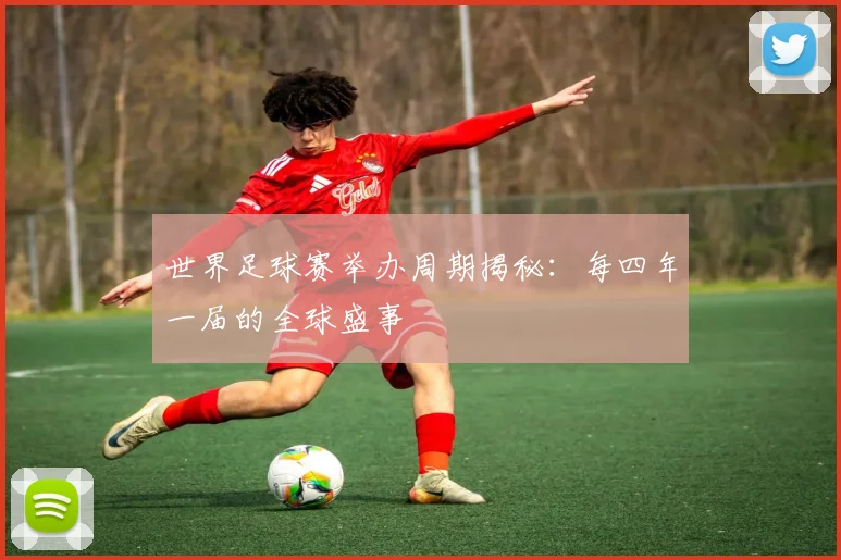 世界足球赛举办周期揭秘:每四年一届的全球盛事