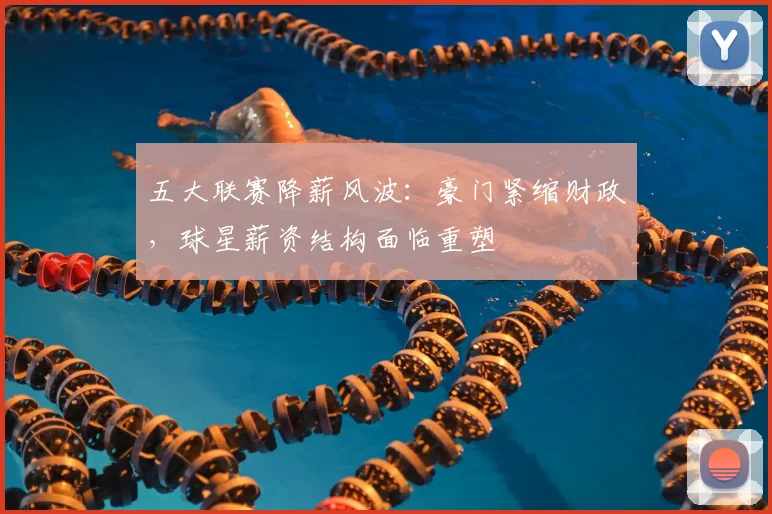 五大联赛降薪风波:豪门紧缩财政,球星薪资结构面临重塑