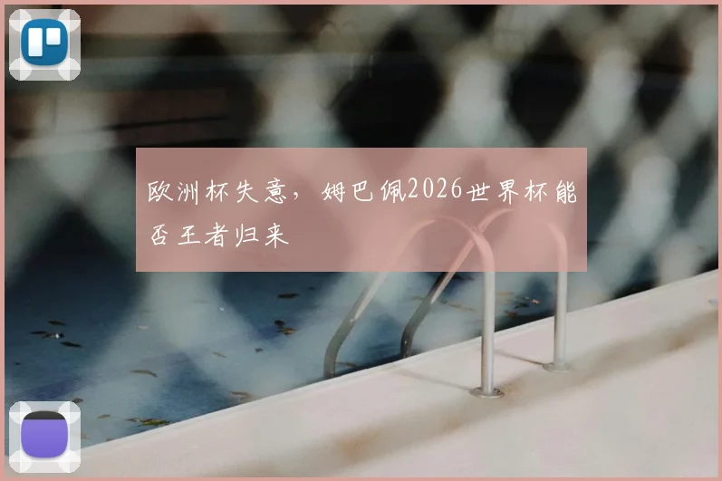 欧洲杯失意,姆巴佩2026世界杯能否王者归来