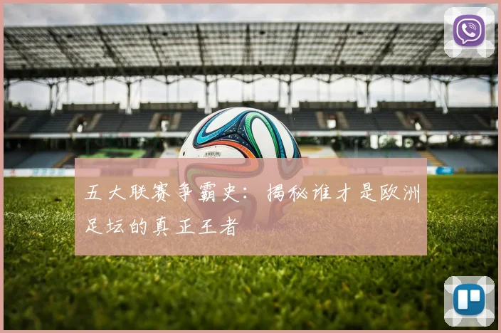 五大联赛争霸史:揭秘谁才是欧洲足坛的真正王者