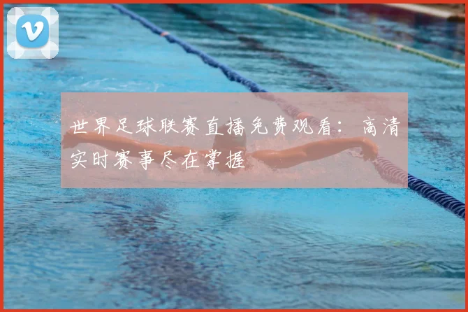 世界足球联赛直播免费观看:高清实时赛事尽在掌握